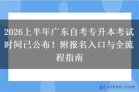 2026上半年广东自考专升本考试时间已公布！附报名入口与全流程指南