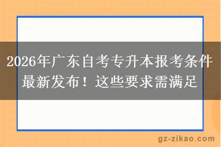 2026年广东自考专升本报考条件最新发布！这些要求需满足