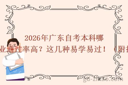 2026年广东自考本科哪些专业通过率高？这几种易学易过！（附推荐）