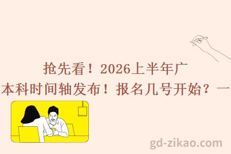 抢先看!2026上半年广东自考本科时间轴发布!报名几号开始?一文说清