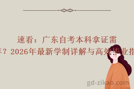 速看:广东自考本科拿证需几年?2026年最新学制详解与高效毕业指南!