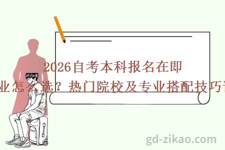 2026自考本科报名在即!专业怎么选?热门院校及专业搭配技巧详解!