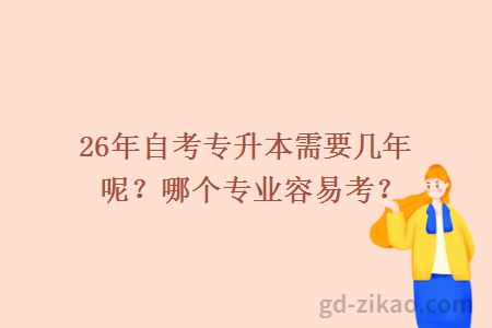26年自考专升本需要几年呢?哪个专业容易考?