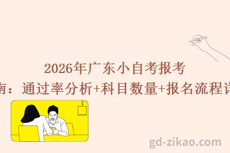 2026年广东小自考报考指南:通过率分析+科目数量+报名流程详解