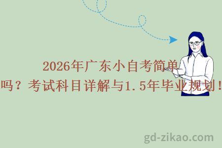 2026年广东小自考简单吗？考试科目详解与1.5年毕业规划！