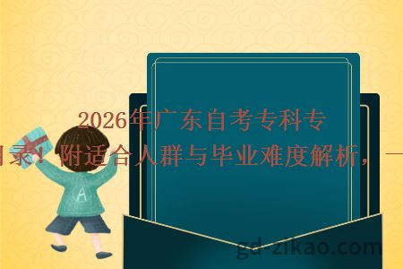 2026年广东自考专科专业完整目录！附适合人群与毕业难度解析，一文搞定！
