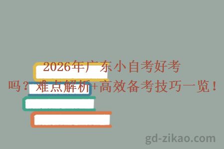 2026年广东小自考好考吗？难点解析+高效备考技巧一览！
