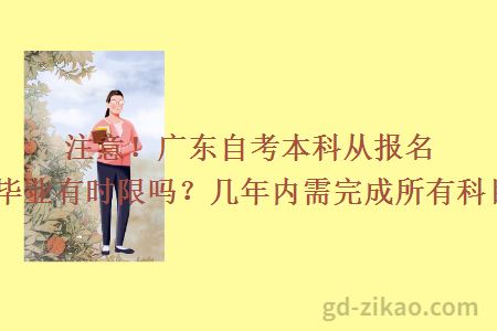 注意！广东自考本科从报名到毕业有时限吗？几年内需完成所有科目？