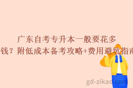 广东自考专升本一般要花多少钱?附低成本备考攻略+费用避坑指南!
