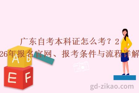 广东自考本科证怎么考?2026年报名官网、报考条件与流程详解!
