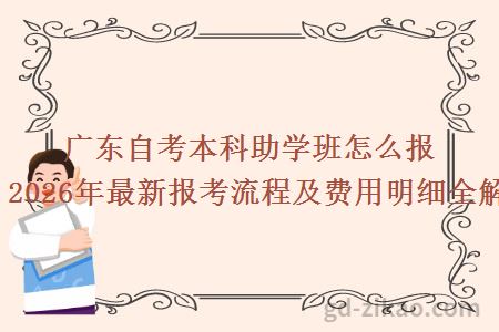 广东自考本科助学班怎么报名？2026年最新报考流程及费用明细全解析！