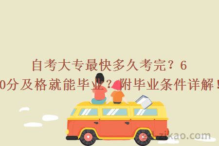 自考大专最快多久考完?60分及格就能毕业?附毕业条件详解!