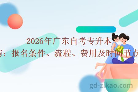 2026年广东自考专升本报考指南：报名条件、流程、费用及时间节点全汇总！
