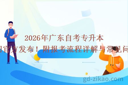 2026年广东自考专升本报名时间官方发布！附报考流程详解与常见问题解答！