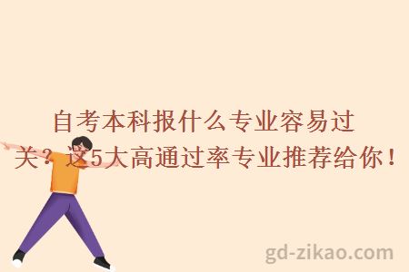 自考本科报什么专业容易过关？这5大高通过率专业推荐给你！