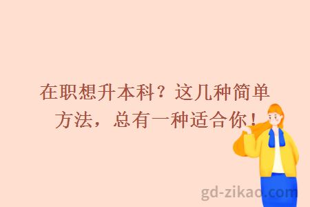 在职想升本科？这几种简单方法，总有一种适合你！