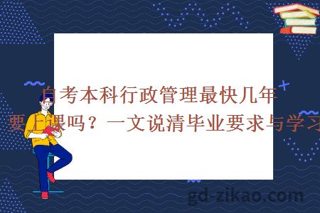 自考本科行政管理最快几年拿证？要上课吗？一文说清毕业要求与学习方式！