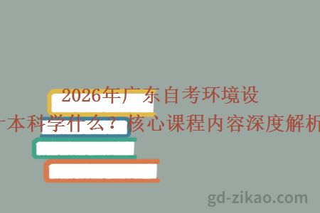 2026年广东自考环境设计本科学什么？核心课程内容深度解析！