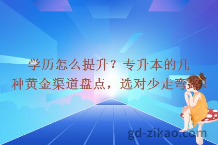 学历怎么提升？专升本的几种黄金渠道盘点，选对少走弯路！