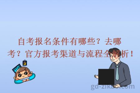 自考报名条件有哪些？去哪考？官方报考渠道与流程全解析！