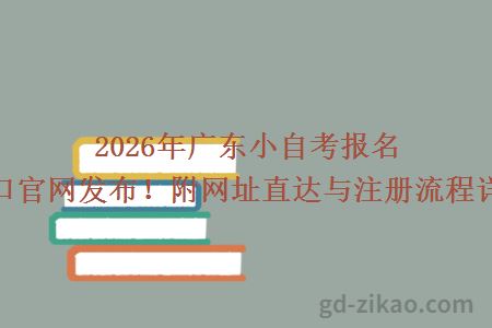 2026年广东小自考报名入口官网发布！附网址直达与注册流程详解