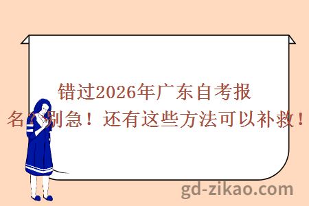 错过2026年广东自考报名？别急！还有这些方法可以补救！
